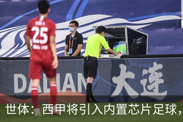 世体：西甲将引入内置芯片足球，主裁将现场宣读VAR判罚原因