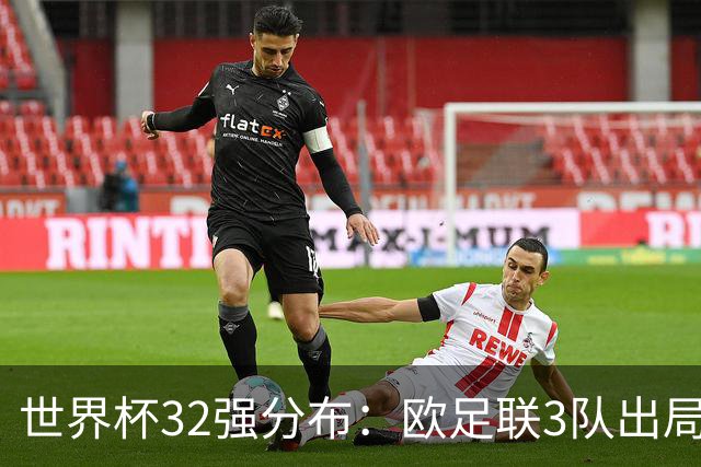 世界杯32强分布：欧足联3队出局非洲10进9 亚足联仅2队晋级
