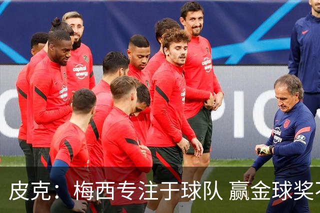 皮克：梅西专注于球队 赢金球奖不是他优先考虑